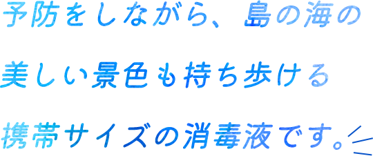 予防をしながら、島の海の美しい景色も持ち歩ける携帯サイズの消毒液です。